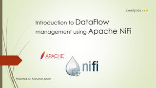 Introduction to DataFlow
management using Apache NiFi
Presented by: Anshuman Ghosh
 