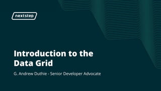 | Introduction to the Data Grid
Introduction to the
Data Grid
G. Andrew Duthie - Senior Developer Advocate
 