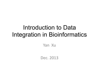 Introduction to Data
Integration in Bioinformatics
Yan Xu

Dec. 2013

 