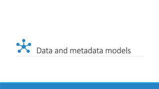 Data and metadata models
 