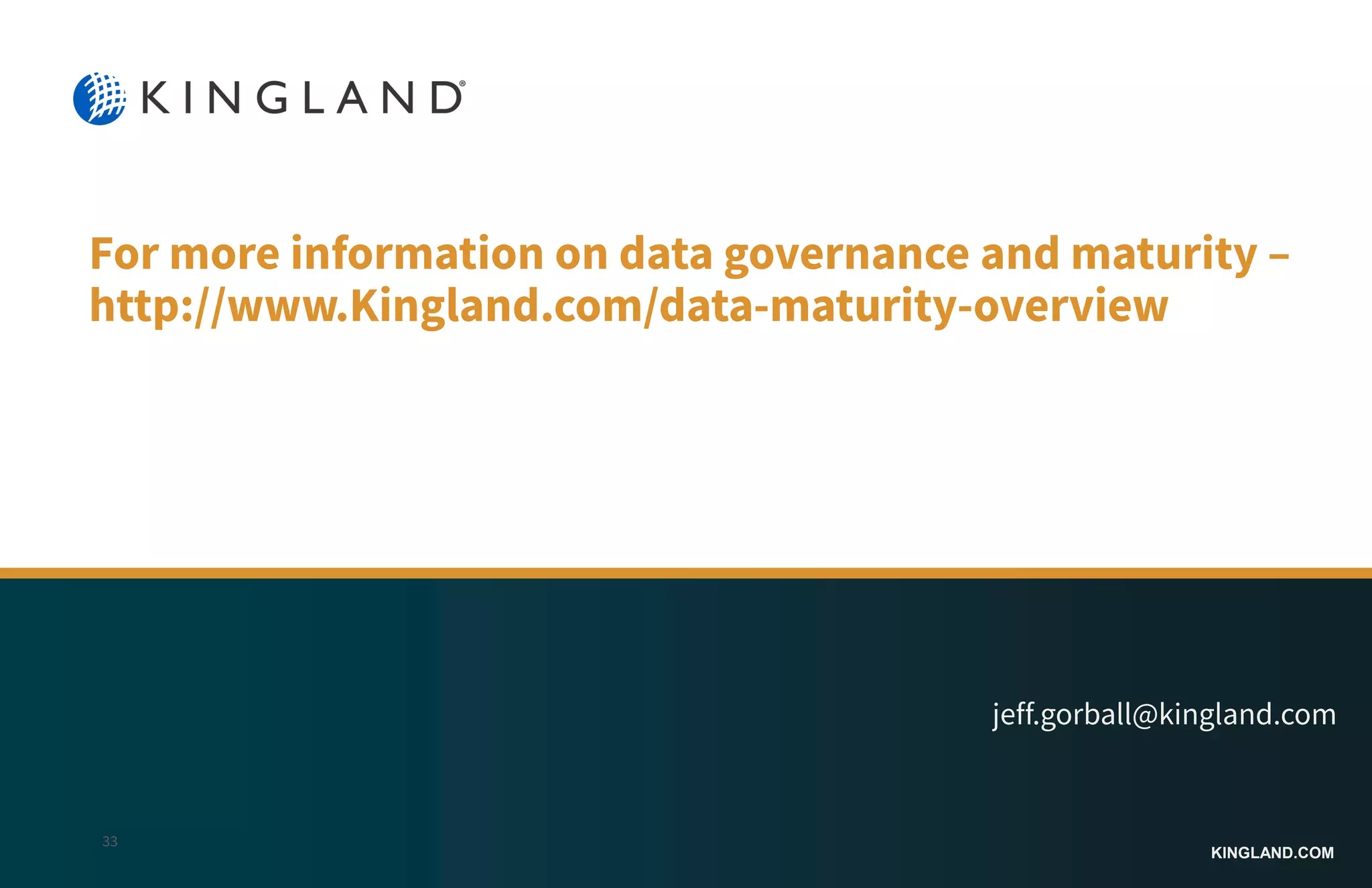 KINGLAND.COM
For more information on data governance and
maturity – http://www.Kingland.com/data-maturity-
overview
jeff.gorball@kingland.com
33
 