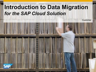 Introduction to Data Migration
for the SAP Cloud Solution
Customer
 