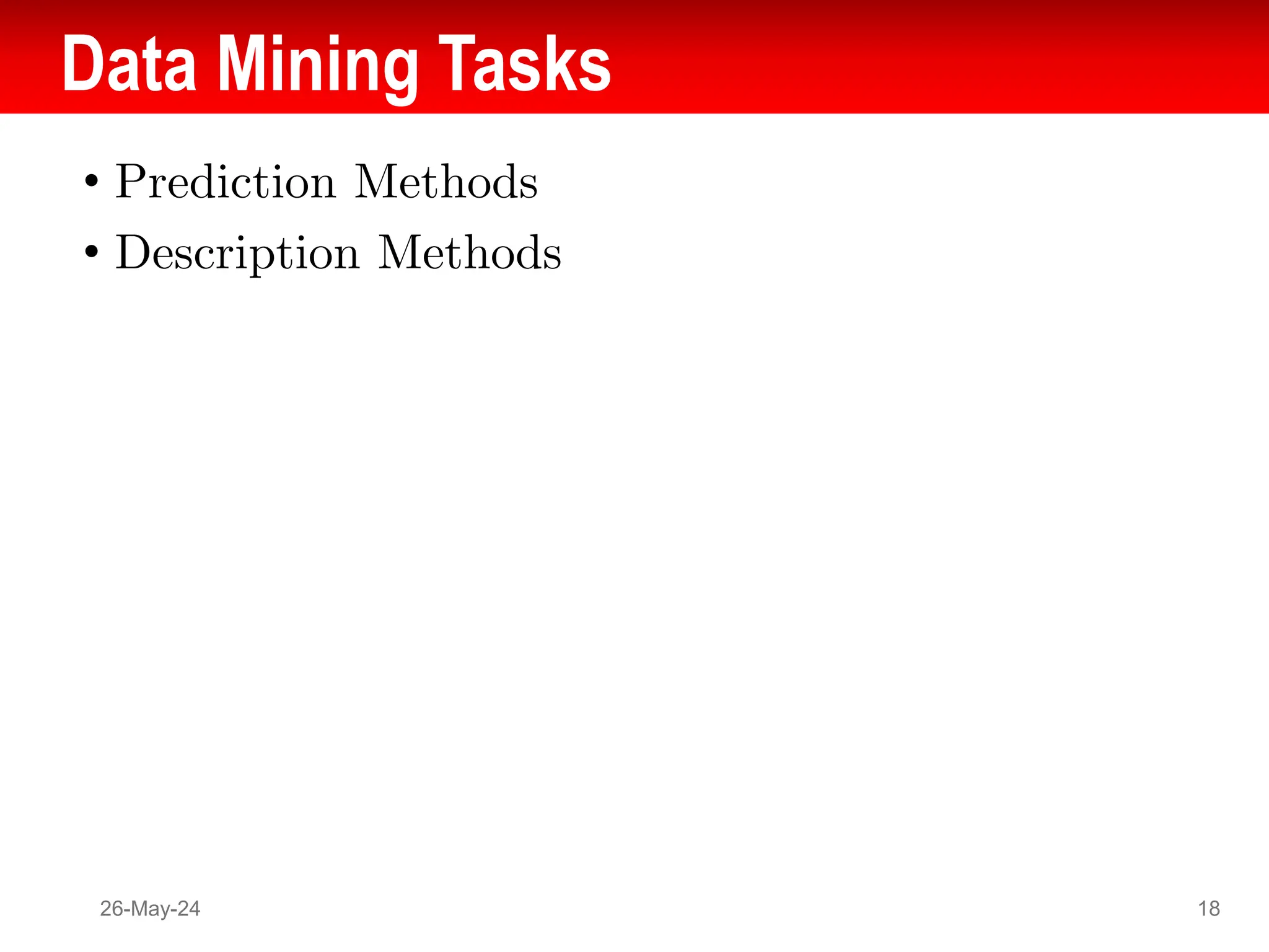 Data Mining Tasks
• Prediction Methods
• Description Methods
26-May-24 18
 