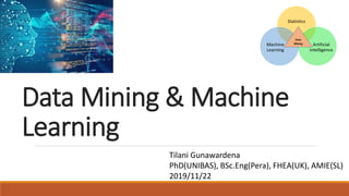 Data Mining & Machine
Learning
Tilani Gunawardena
PhD(UNIBAS), BSc.Eng(Pera), FHEA(UK), AMIE(SL)
2019/11/22
 