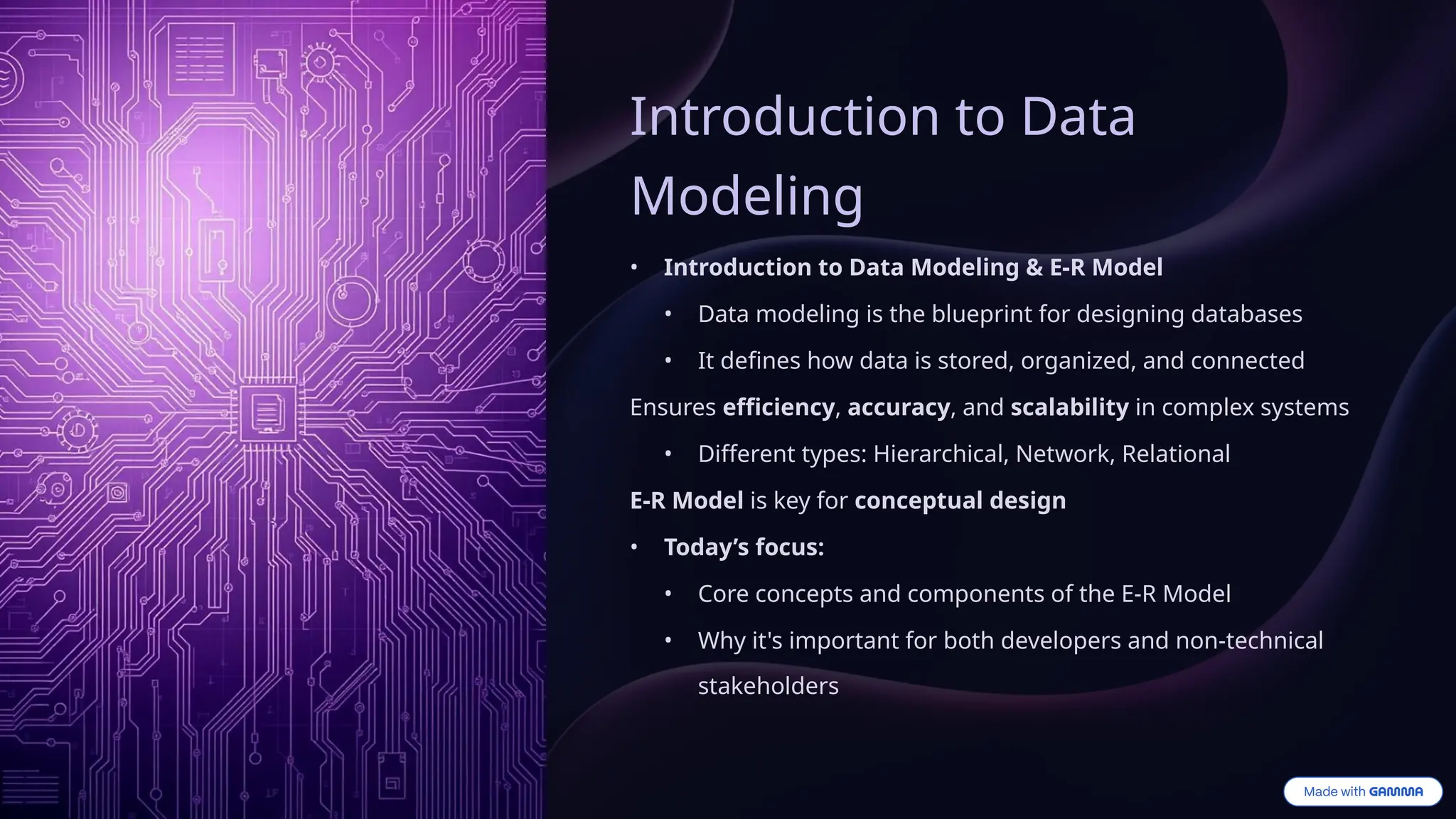 Introduction to Data
Modeling
• Introduction to Data Modeling & E-R Model
• Data modeling is the blueprint for designing databases
• It defines how data is stored, organized, and connected
Ensures efficiency, accuracy, and scalability in complex systems
• Different types: Hierarchical, Network, Relational
E-R Model is key for conceptual design
• Today’s focus:
• Core concepts and components of the E-R Model
• Why it's important for both developers and non-technical
stakeholders
 