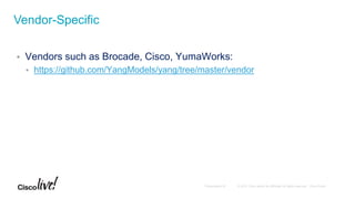  Vendors such as Brocade, Cisco, YumaWorks:
 https://github.com/YangModels/yang/tree/master/vendor
Vendor-Specific
 