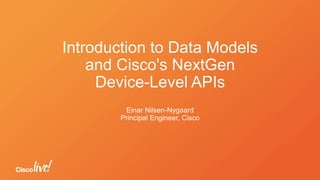 Introduction to Data Models
and Cisco's NextGen
Device-Level APIs
Einar Nilsen-Nygaard
Principal Engineer, Cisco
 