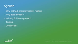 • Why network programmability matters
• Why data models?
• Industry & Cisco approach
• Tooling
• Conclusion
Agenda
 