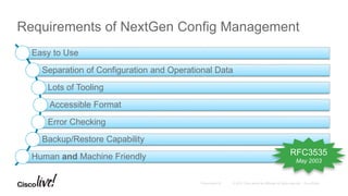 Requirements of NextGen Config Management
Easy to Use
Separation of Configuration and Operational Data
Lots of Tooling
Accessible Format
Error Checking
Backup/Restore Capability
Human and Machine Friendly RFC3535
May 2003
 