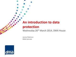 Data protection 2013
Friday 8 February
#dmadata
Supported by
An introduction to data
protection
Wednesday 26th March 2014, DMA House
Janine Paterson
DMA Solicitor
 