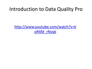 Introduction to Data Quality Pro


  http://www.youtube.com/watch?v=k
            oR4M_rNvqk
 