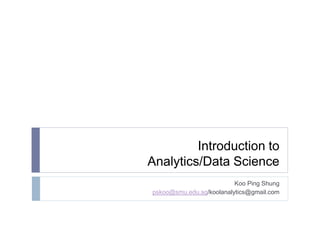 Introduction to
Analytics/Data Science
Koo Ping Shung
pskoo@smu.edu.sg/koolanalytics@gmail.com
 