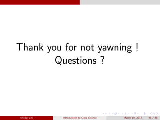 Thank you for not yawning !
Questions ?
Anoop V.S Introduction to Data Science March 10, 2017 48 / 48
 