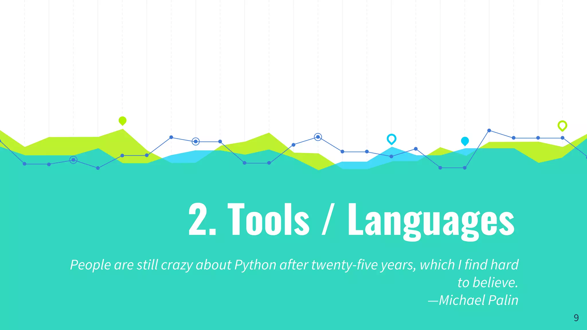 2. Tools / Languages
People are still crazy about Python after twenty-five years, which I find hard
to believe.
—Michael Palin
9
 