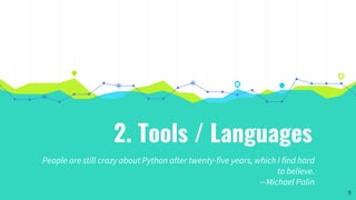 2. Tools / Languages
People are still crazy about Python after twenty-five years, which I find hard
to believe.
—Michael Palin
9
 