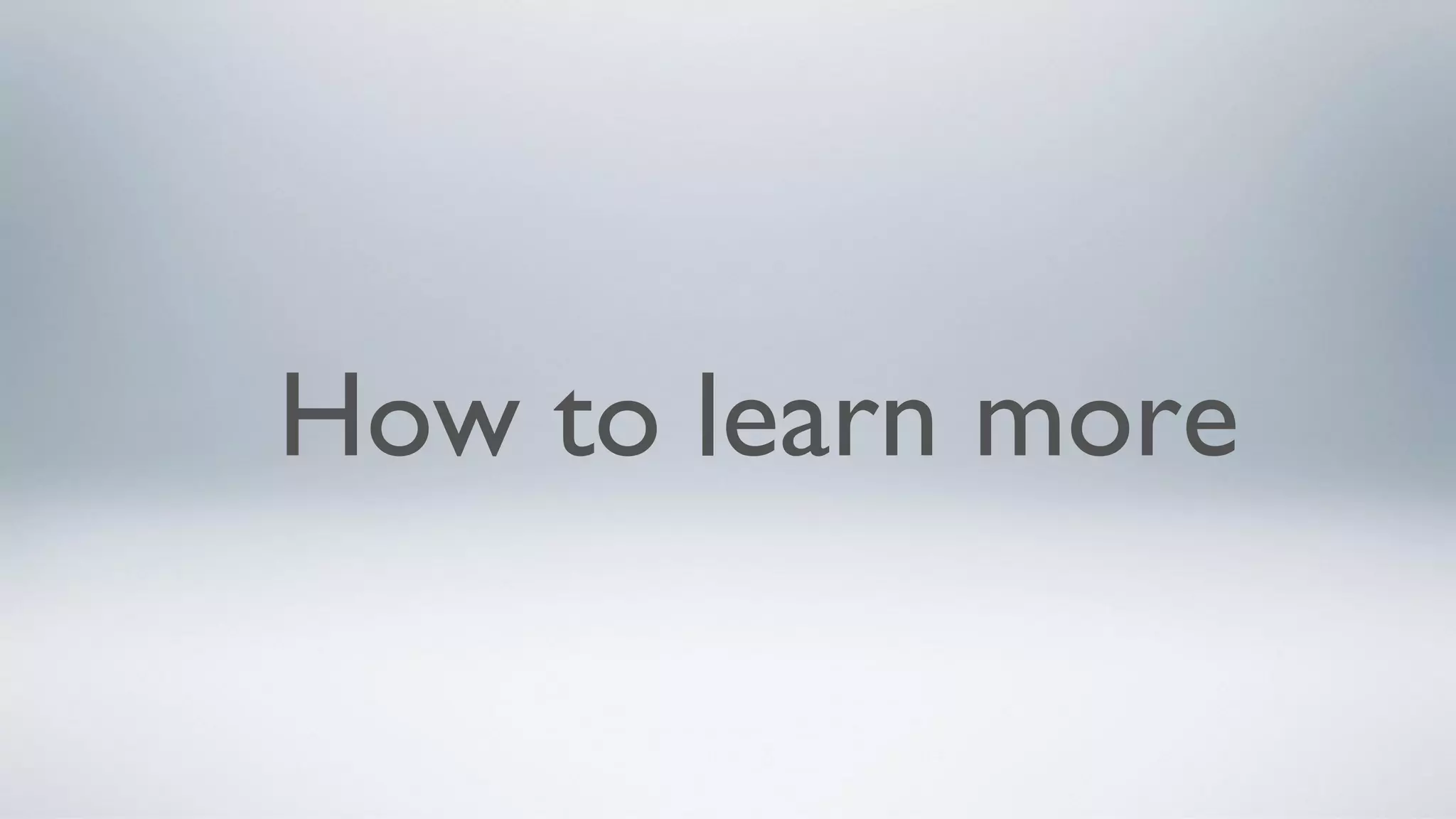 How to learn more
 