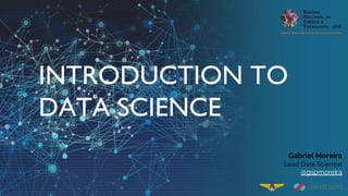 INTRODUCTION TO
DATA SCIENCE
Gabriel Moreira
Lead Data Scientist
@gspmoreira
 