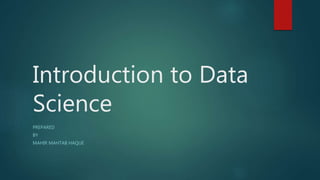 Introduction to Data
Science
PREPARED
BY
MAHIR MAHTAB HAQUE
 