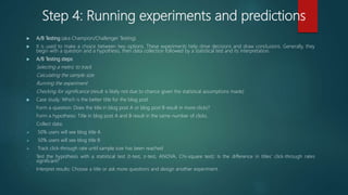 Step 4: Running experiments and predictions
 A/B Testing (aka Champion/Challenger Testing)
 It is used to make a choice ...