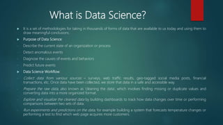 What is Data Science?
 It is a set of methodologies for taking in thousands of forms of data that are available to us tod...