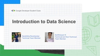 Nandhitha Ravishankar
Technical Team Member
Introduction to Data Science
Kartthikeyan N
Technical and Non-Technical
Team Member
 