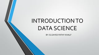 INTRODUCTIONTO
DATA SCIENCE
BY: ELSAYED FATHY KHALF
 