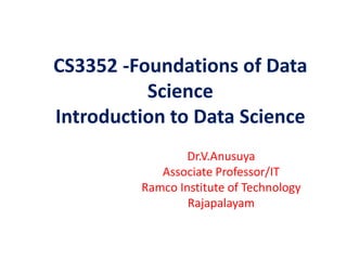 CS3352 -Foundations of Data
Science
Introduction to Data Science
Dr.V.Anusuya
Associate Professor/IT
Ramco Institute of Technology
Rajapalayam
 