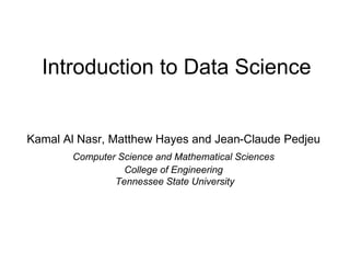 Introduction to Data Science
Kamal Al Nasr, Matthew Hayes and Jean-Claude Pedjeu
Computer Science and Mathematical Sciences
College of Engineering
Tennessee State University
 
