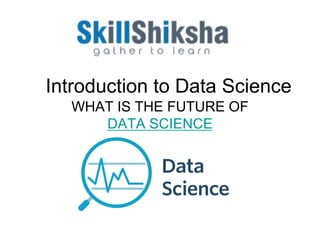 Introduction to Data Science
WHAT IS THE FUTURE OF
DATA SCIENCE
 