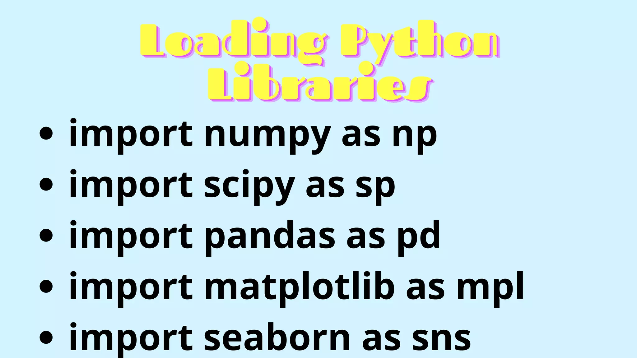 Loading Python
Loading Python
Loading Python
Libraries
Libraries
Libraries
import numpy as np
import scipy as sp
import pandas as pd
import matplotlib as mpl
import seaborn as sns
 