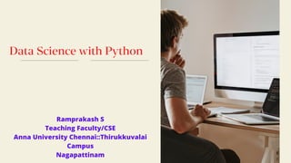 Data Science with Python
Ramprakash S
Teaching Faculty/CSE
Anna University Chennai::Thirukkuvalai
Campus
Nagapattinam
 