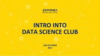 INTRO INTO
DATA SCIENCE CLUB
16th OCTOBER
2017
 