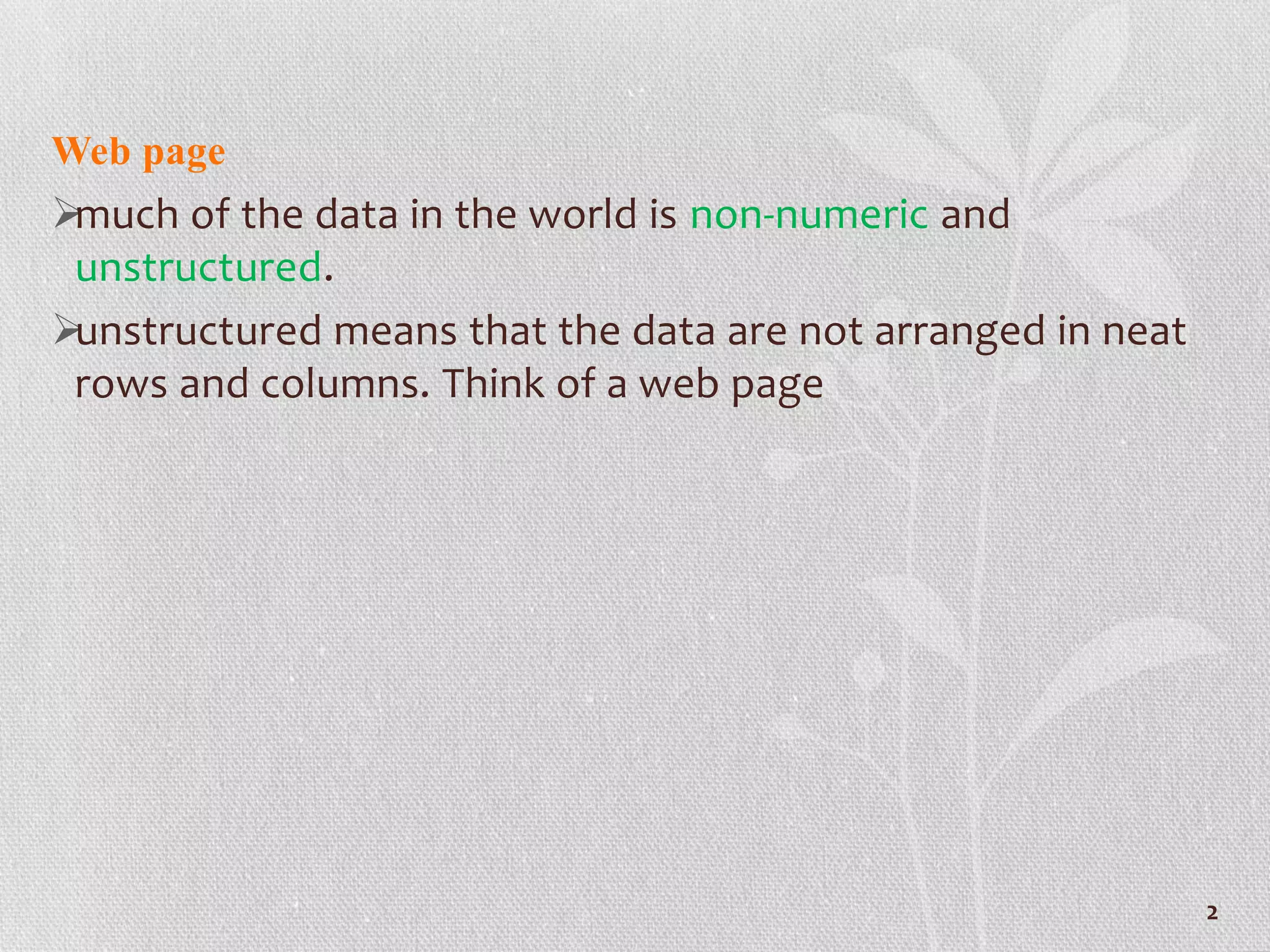 Web page
much of the data in the world is non-numeric and
unstructured.
unstructured means that the data are not arranged in neat
rows and columns. Think of a web page
2
 
