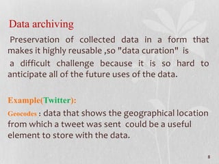 Data archiving
Preservation of collected data in a form that
makes it highly reusable ,so "data curation" is
a difficult c...