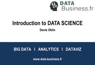 BIG DATA l ANALYTICS l DATAVIZ
www.data-business.fr
Big Data l Analytics l
DataViz
Introduction to DATA SCIENCE
Denis Oblin
 