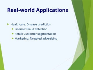 Real-world Applications
 Healthcare: Disease prediction
 Finance: Fraud detection
 Retail: Customer segmentation
 Marketing: Targeted advertising
 