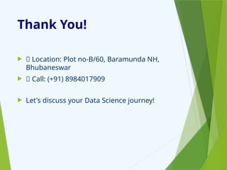 Thank You!
 📍 Location: Plot no-B/60, Baramunda NH,
Bhubaneswar
 📞 Call: (+91) 8984017909
 Let's discuss your Data Science journey!
 