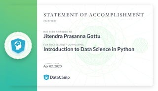 #12474847
HAS BEEN AWARDED TO
Jitendra Prasanna Gottu
FOR SUCCESSFULLY COMPLETING
Introduction to Data Science in Python
C O M P L E T E D O N
Apr 02, 2020
 