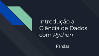 Introdução a
Ciência de Dados
com Python
Pandas
 