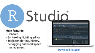 Main features:
●
Console
●
Syntax-highlighting editor
●
Tools for plotting, history,
debugging and workspace
management
Download RStudio
 