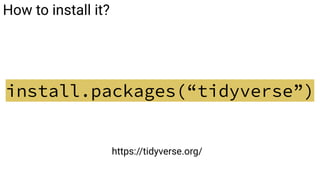 How to install it?
install.packages(“tidyverse”)
https://tidyverse.org/
 