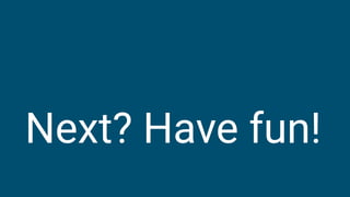 Next? Have fun!
 