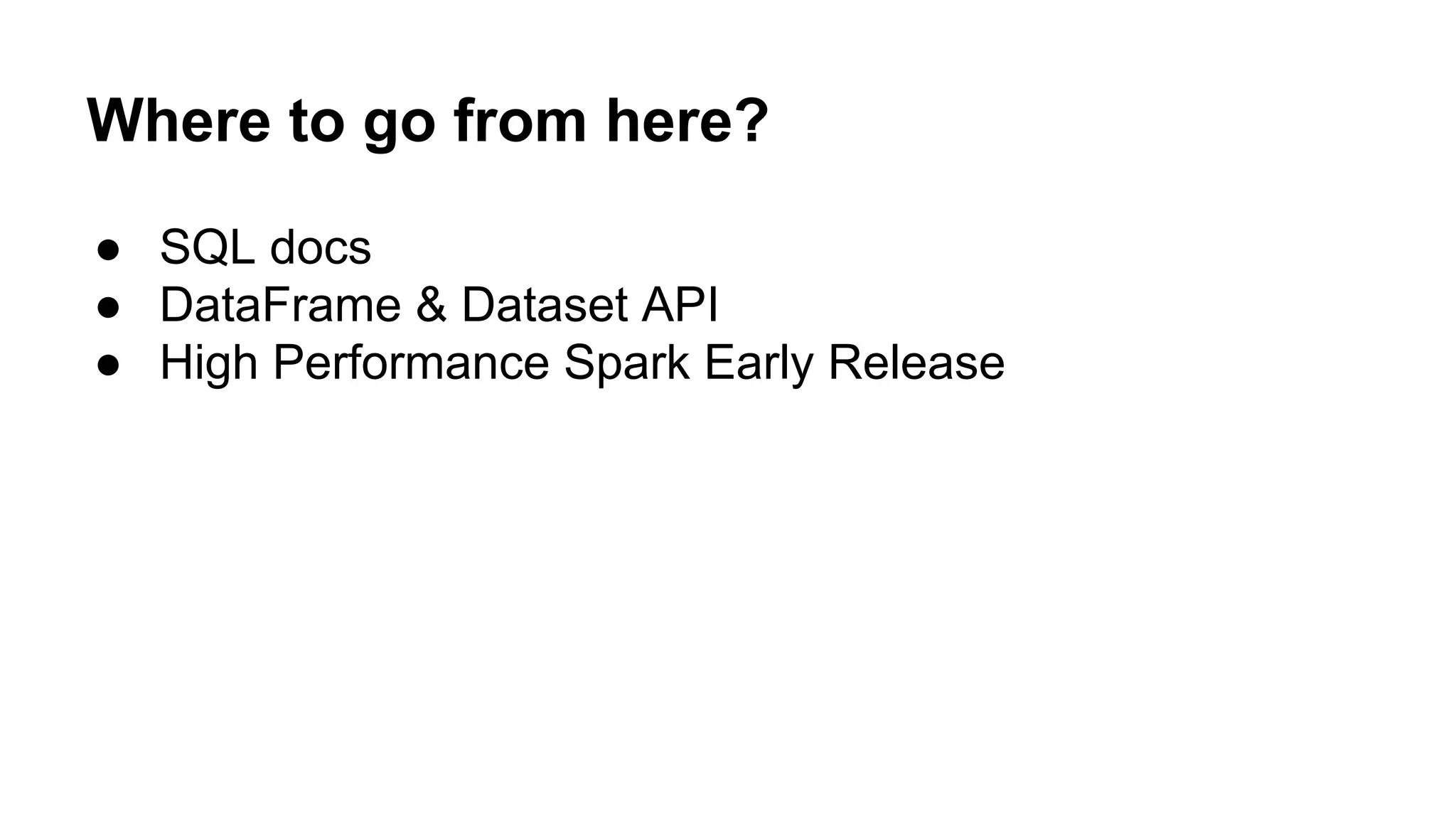 Where to go from here?
● SQL docs
● DataFrame & Dataset API
● High Performance Spark Early Release
 