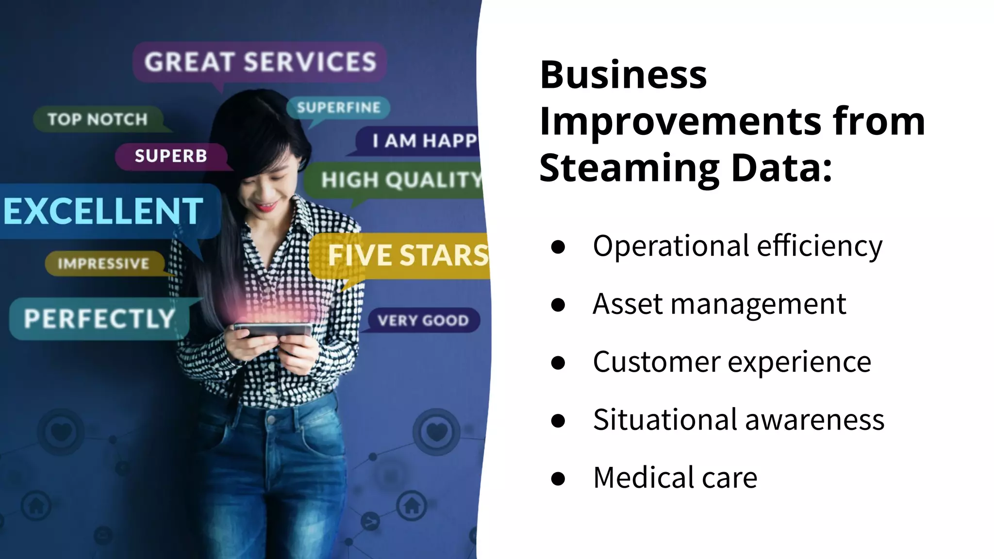 Business Improvements from Steaming Data: ● Operational eﬀiciency ● Asset management ● Customer experience ● Situational awareness ● Medical care 