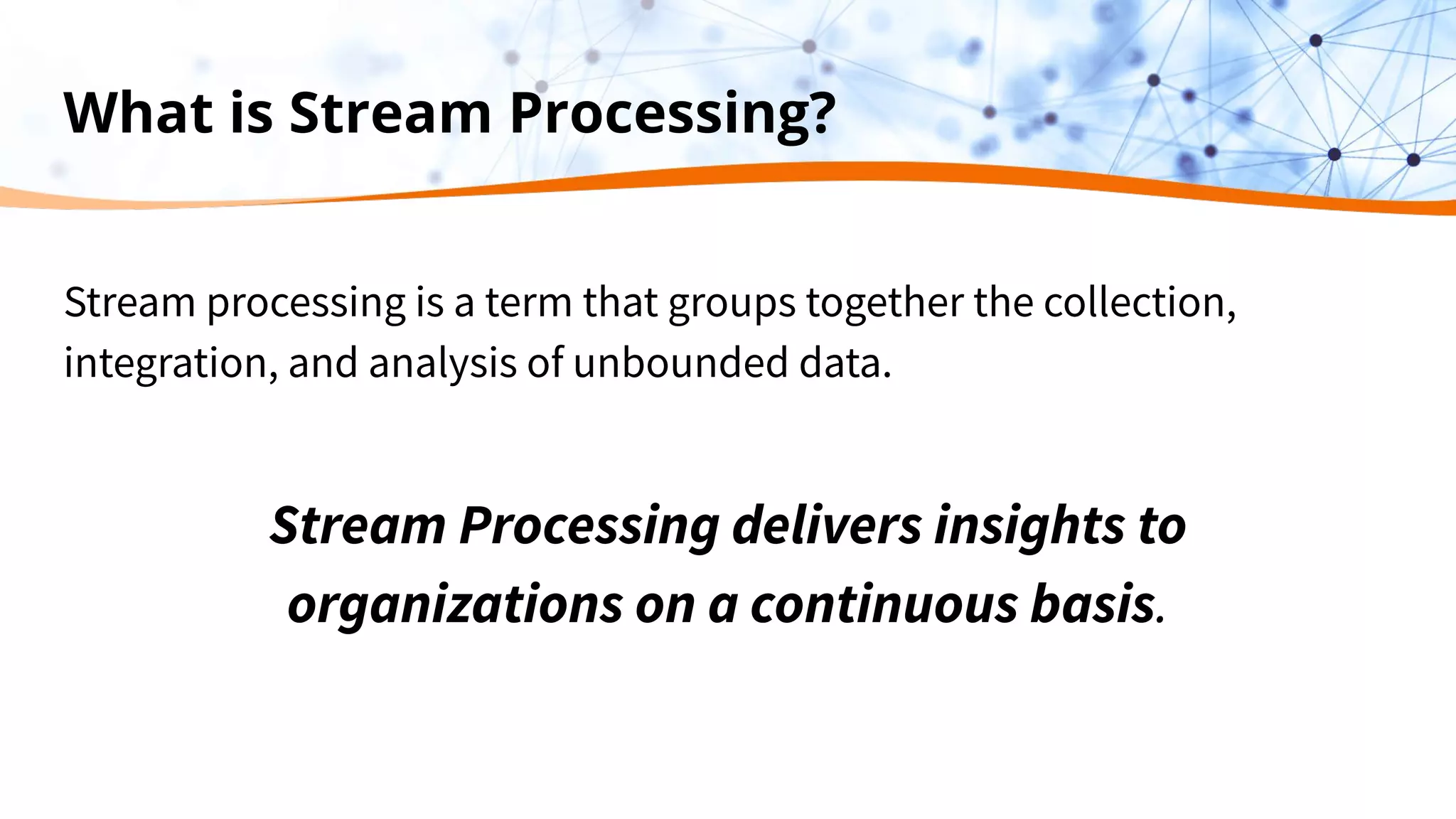 What is Stream Processing? Stream processing is a term that groups together the collection, integration, and analysis of unbounded data. Stream Processing delivers insights to organizations on a continuous basis. 