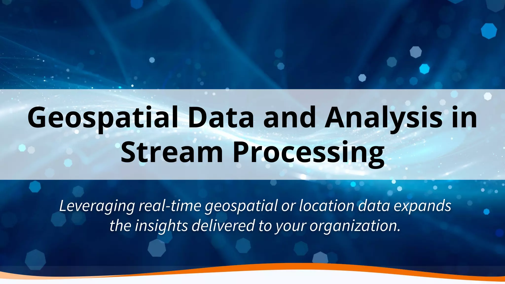 Geospatial Data and Analysis in Stream Processing Leveraging real-time geospatial or location data expands the insights delivered to your organization. 
