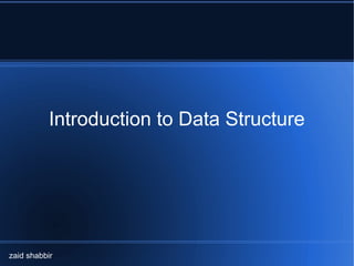 Introduction to Data Structure
zaid shabbir
 
