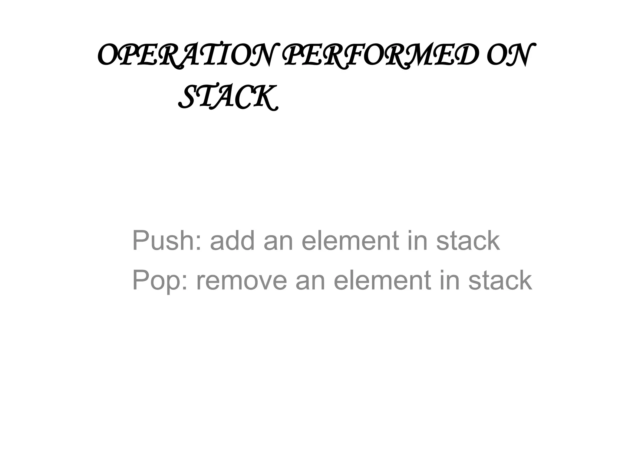 OPERATION PERFORMED ON
STACK
Push: add an element in stack
Pop: remove an element in stack
 