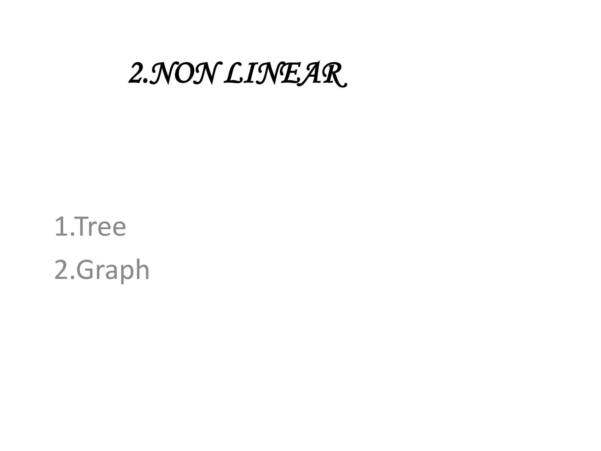 2.NON LINEAR
1.Tree
2.Graph
 