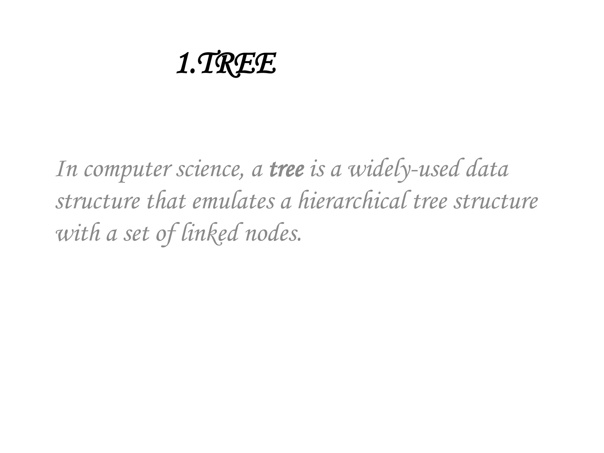 1.TREE
In computer science, a tree is a widely-used data
structure that emulates a hierarchical tree structure
with a set of linked nodes.
 